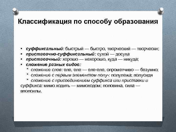 Классификация по способу образования • • суффиксальный: быстрый — быстро, творческий — творчески; приставочно-суффиксальный: