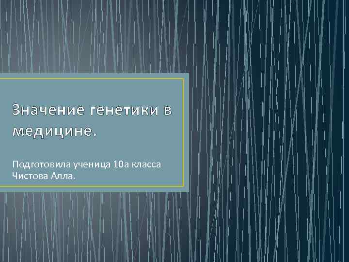 Значение генетики в медицине. Подготовила ученица 10 а класса Чистова Алла. 