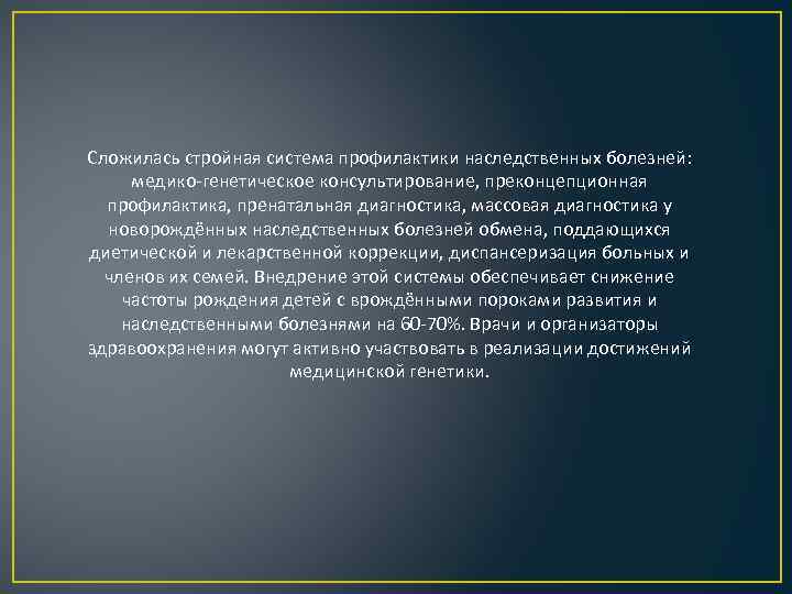 Сложилась стройная система профилактики наследственных болезней: медико-генетическое консультирование, преконцепционная профилактика, пренатальная диагностика, массовая диагностика