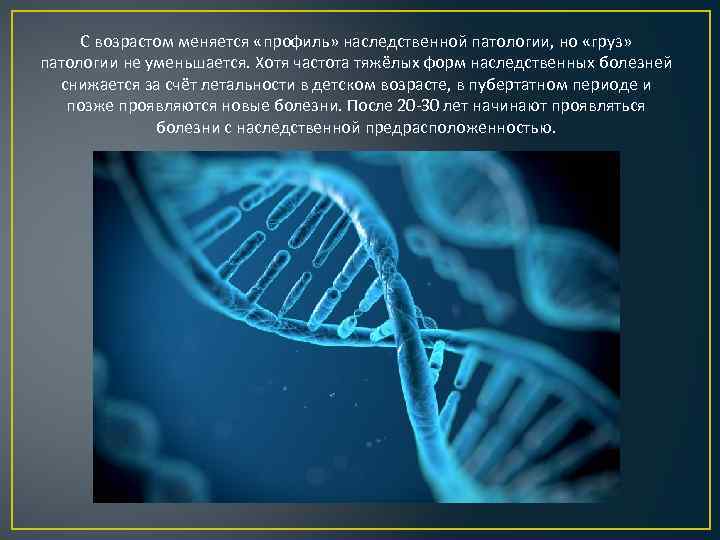 С возрастом меняется «профиль» наследственной патологии, но «груз» патологии не уменьшается. Хотя частота тяжёлых