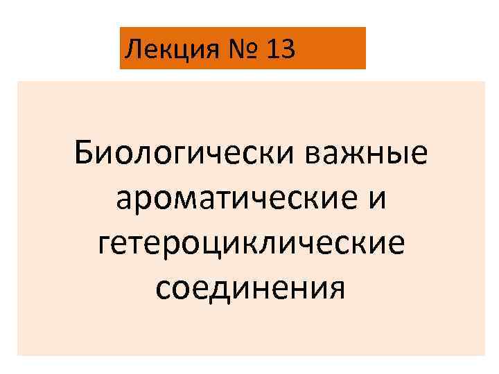 Лекция № 13 Биологически важные ароматические и гетероциклические соединения 