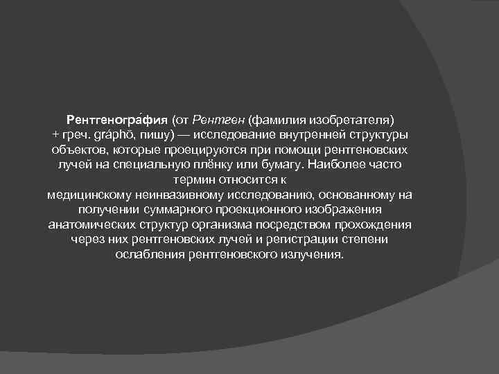 Рентгеногра фия (от Рентген (фамилия изобретателя) + греч. gráphō, пишу) — исследование внутренней структуры