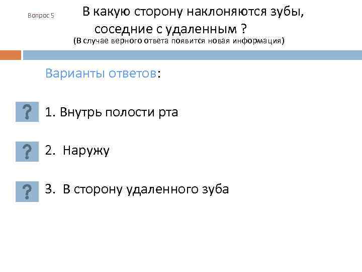 Вопрос 5 В какую сторону наклоняются зубы, соседние с удаленным ? (В случае верного