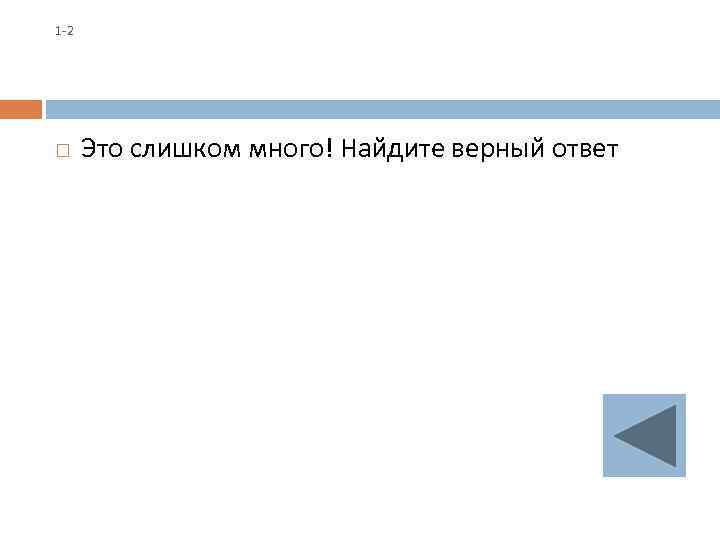 1 -2 Это слишком много! Найдите верный ответ 