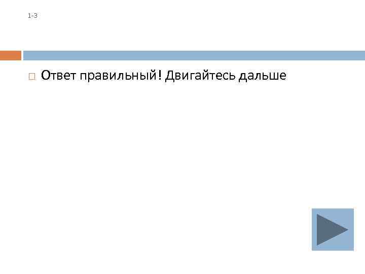 1 -3 Ответ правильный! Двигайтесь дальше 