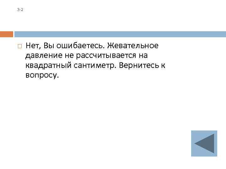 3 -2 Нет, Вы ошибаетесь. Жевательное давление не рассчитывается на квадратный сантиметр. Вернитесь к