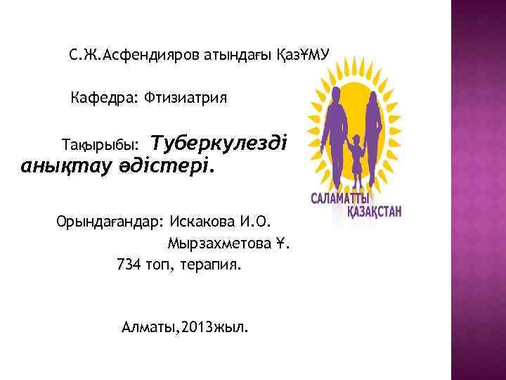 С. Ж. Асфендияров атындағы ҚазҰМУ Кафедра: Фтизиатрия Туберкулезді анықтау әдістері. Тақырыбы: Орындағандар: Искакова И.