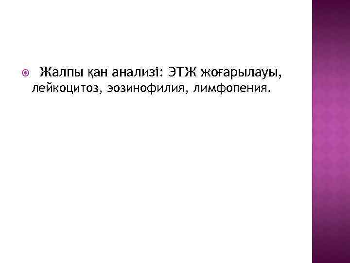  Жалпы қан анализі: ЭТЖ жоғарылауы, лейкоцитоз, эозинофилия, лимфопения. 