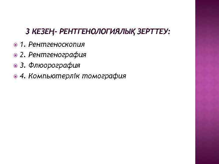 3 КЕЗЕҢ- РЕНТГЕНОЛОГИЯЛЫҚ ЗЕРТТЕУ: 1. 2. 3. 4. Рентгеноскопия Рентгенография Флюорография Компьютерлік томография 