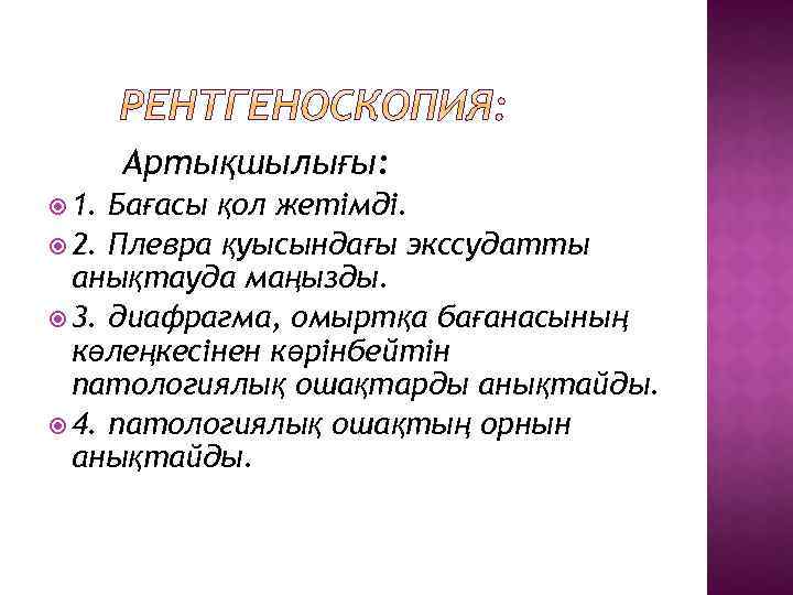 Артықшылығы: 1. Бағасы қол жетімді. 2. Плевра қуысындағы экссудатты анықтауда маңызды. 3. диафрагма, омыртқа
