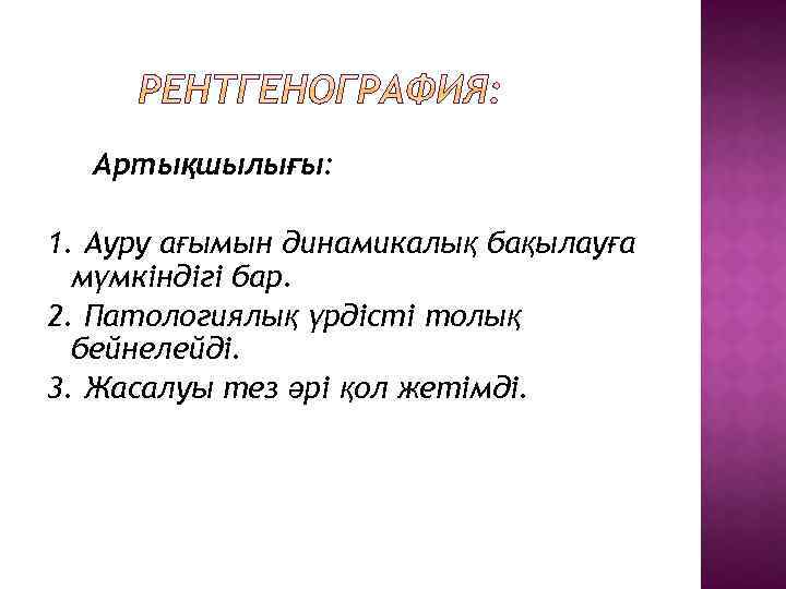 Артықшылығы: 1. Ауру ағымын динамикалық бақылауға мүмкіндігі бар. 2. Патологиялық үрдісті толық бейнелейді. 3.
