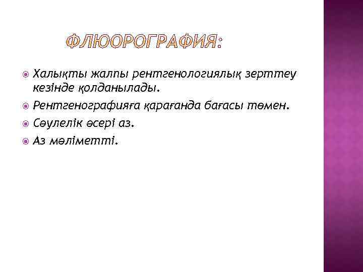 Халықты жалпы рентгенологиялық зерттеу кезінде қолданылады. Рентгенографияға қарағанда бағасы төмен. Сәулелік әсері аз. Аз