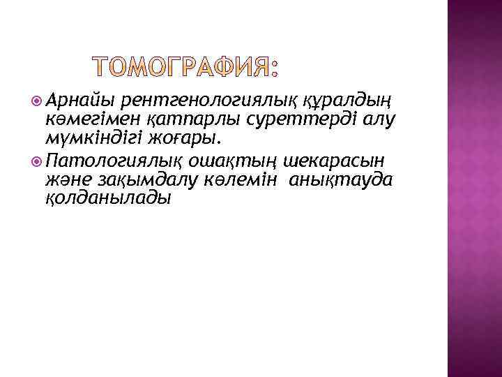  Арнайы рентгенологиялық құралдың көмегімен қатпарлы суреттерді алу мүмкіндігі жоғары. Патологиялық ошақтың шекарасын және