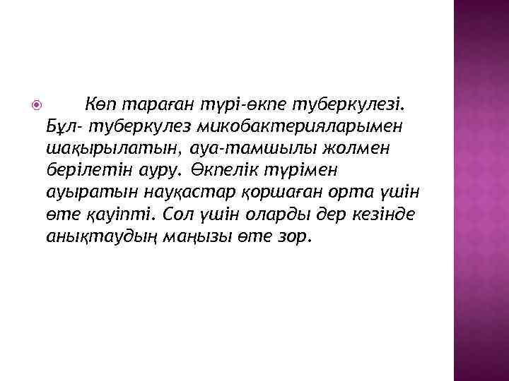 Көп тараған түрі-өкпе туберкулезі. Бұл- туберкулез микобактерияларымен шақырылатын, ауа-тамшылы жолмен берілетін ауру. Өкпелік