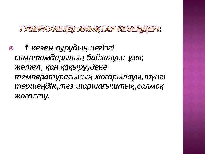  1 кезең-аурудың негізгі симптомдарының байқалуы: ұзақ жөтел, қан қақыру, дене температурасының жоғарылауы, түнгі