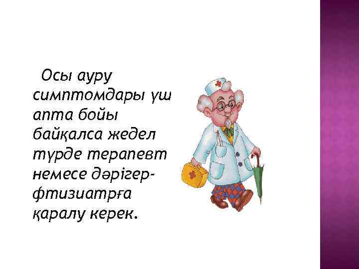 Осы ауру симптомдары үш апта бойы байқалса жедел түрде терапевт немесе дәрігерфтизиатрға қаралу керек.