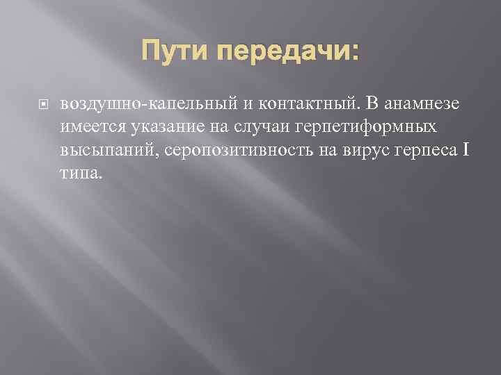 Пути передачи: воздушно-капельный и контактный. В анамнезе имеется указание на случаи герпетиформных высыпаний, серопозитивность