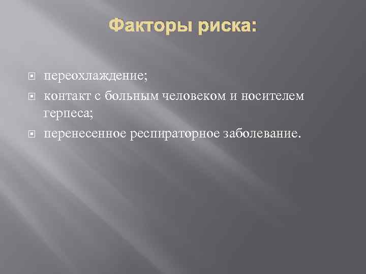 Факторы риска: переохлаждение; контакт с больным человеком и носителем герпеса; перенесенное респираторное заболевание. 
