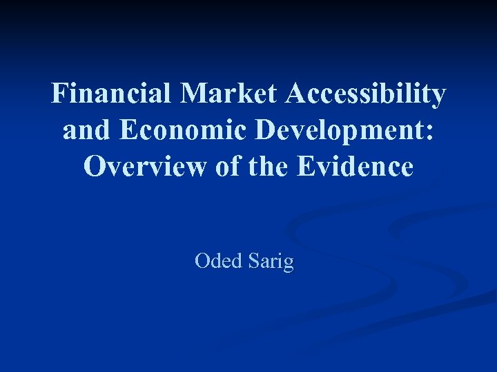 Financial Market Accessibility and Economic Development: Overview of the Evidence Oded Sarig 