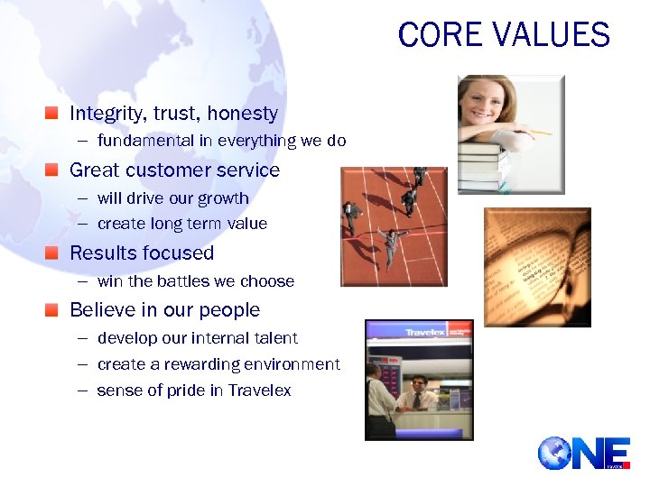 CORE VALUES Integrity, trust, honesty – fundamental in everything we do Great customer service