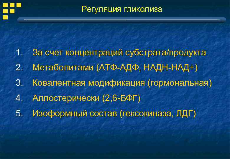  Регуляция гликолиза 1. За счет концентраций субстрата/продукта 2. Метаболитами (АТФ-АДФ, НАДН-НАД+) 3. Ковалентная