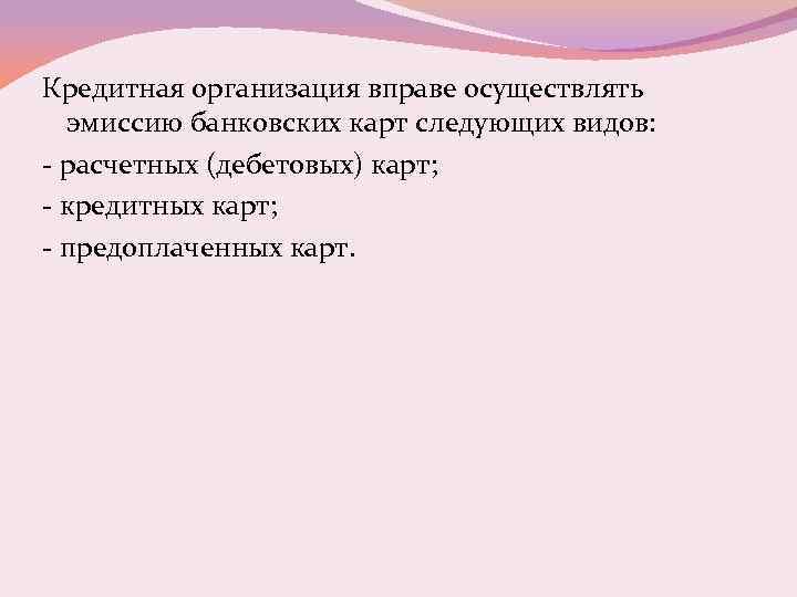 Кредитная организация вправе осуществлять эмиссию банковских карт следующих видов: - расчетных (дебетовых) карт; -