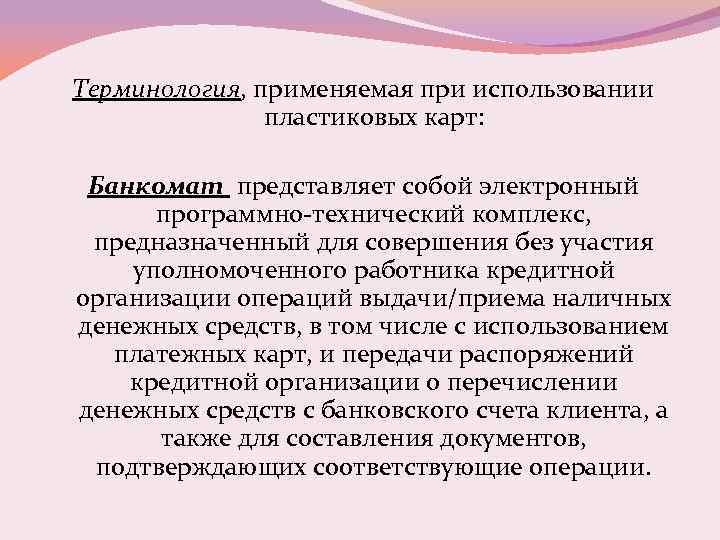 Терминология, применяемая при использовании пластиковых карт: Банкомат представляет собой электронный программно-технический комплекс, предназначенный для