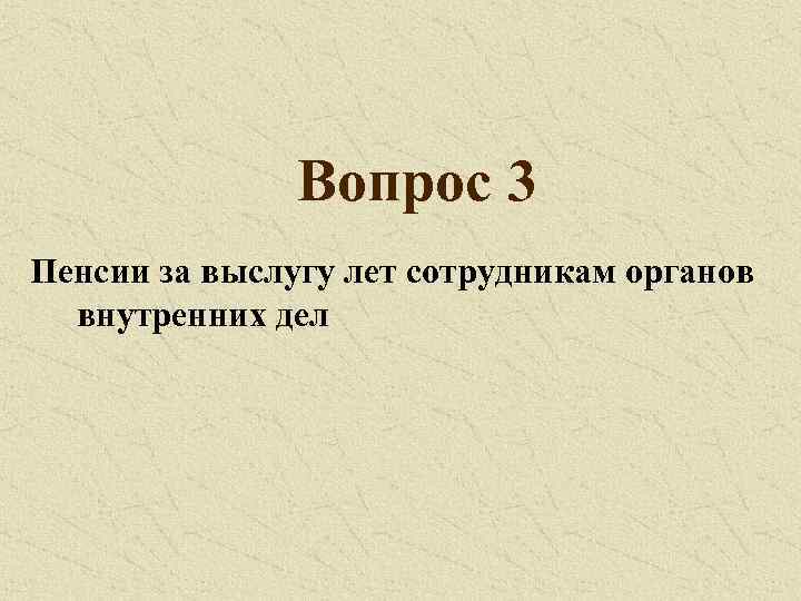 Вопрос 3 Пенсии за выслугу лет сотрудникам органов внутренних дел 