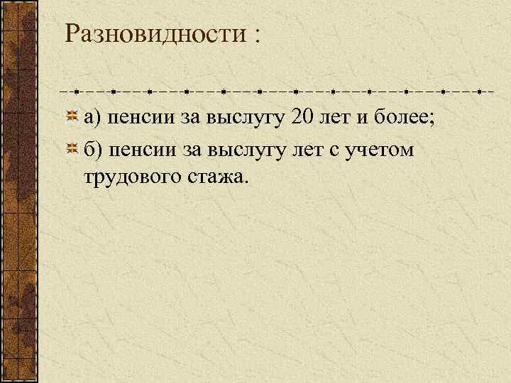 Разновидности : а) пенсии за выслугу 20 лет и более; б) пенсии за выслугу