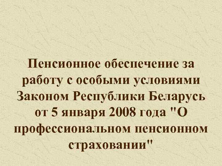 Пенсионное обеспечение за работу с особыми условиями Законом Республики Беларусь от 5 января 2008