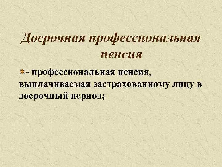 Досрочная профессиональная пенсия - профессиональная пенсия, выплачиваемая застрахованному лицу в досрочный период; 