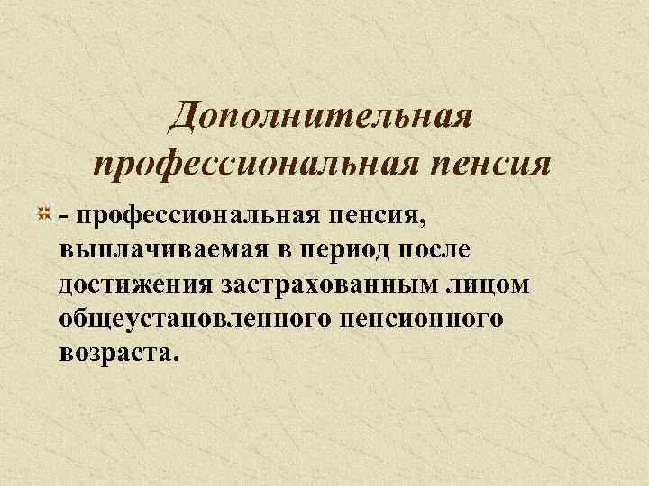 Дополнительная профессиональная пенсия - профессиональная пенсия, выплачиваемая в период после достижения застрахованным лицом общеустановленного