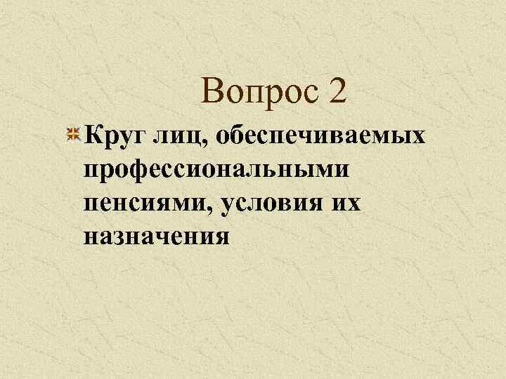 Вопрос 2 Круг лиц, обеспечиваемых профессиональными пенсиями, условия их назначения 