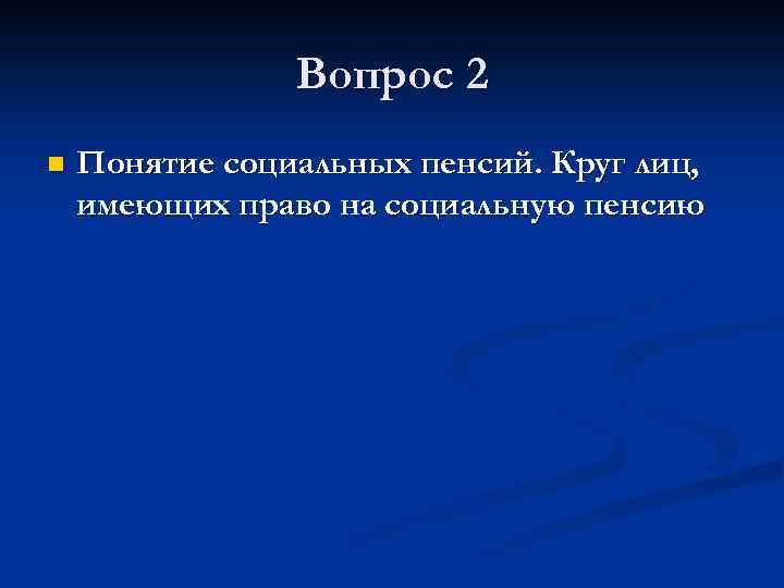 Вопрос 2 n Понятие социальных пенсий. Круг лиц, имеющих право на социальную пенсию 