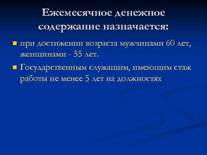 Ежемесячное денежное содержание назначается: при достижении возраста мужчинами 60 лет, женщинами - 55 лет.