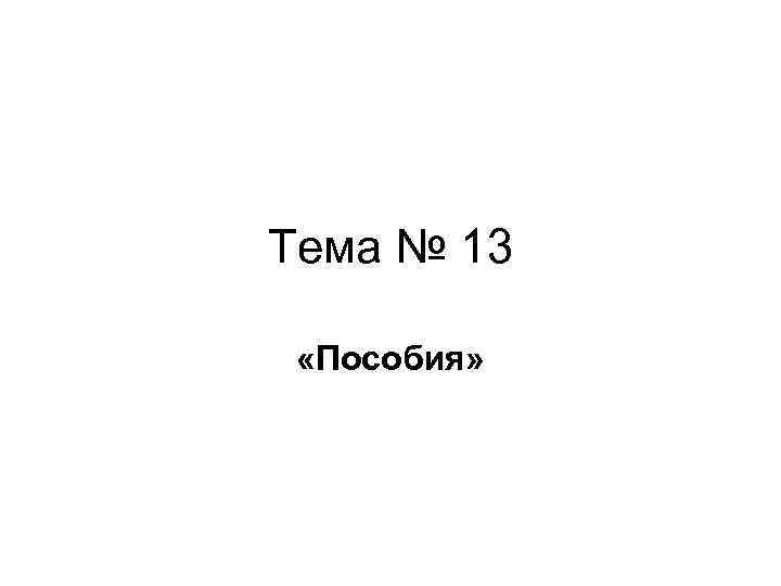 Тема № 13 «Пособия» 
