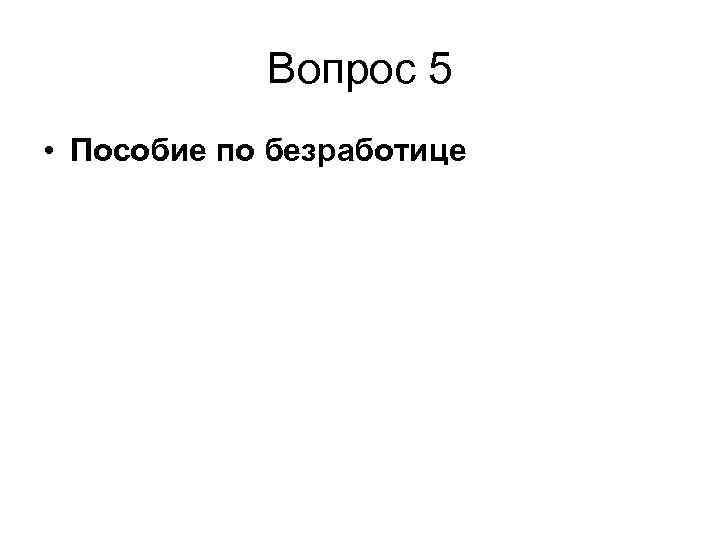 Вопрос 5 • Пособие по безработице 