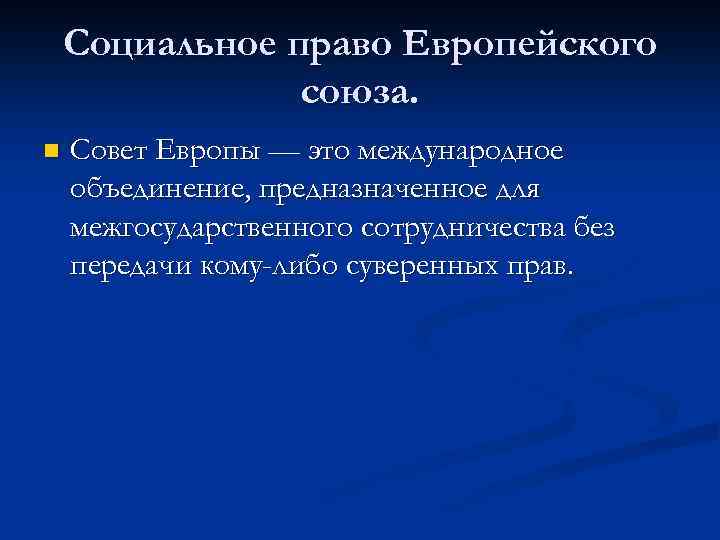 Социальное право Европейского союза. n Совет Европы — это международное объединение, предназначенное для межгосударственного