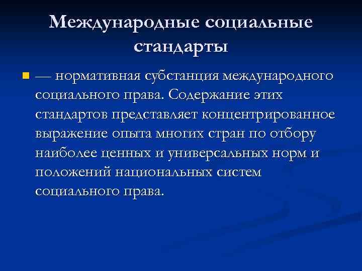 Международные социальные стандарты n — нормативная субстанция международного социального права. Содержание этих стандартов представляет