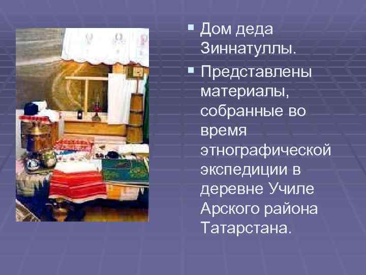 § Дом деда Зиннатуллы. § Представлены материалы, собранные во время этнографической экспедиции в деревне