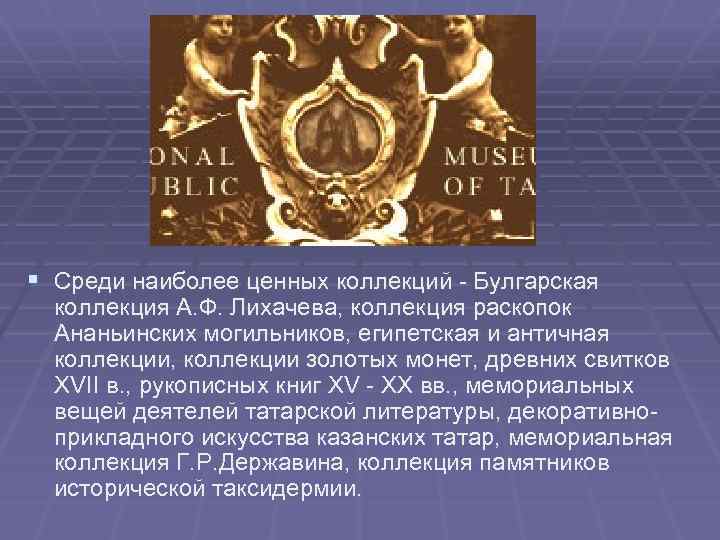 § Среди наиболее ценных коллекций - Булгарская коллекция А. Ф. Лихачева, коллекция раскопок Ананьинских