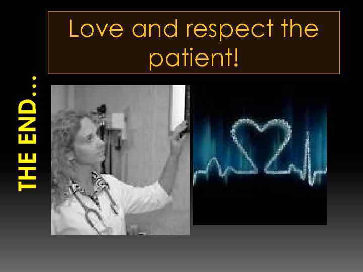 THE END… Love and respect the patient! 