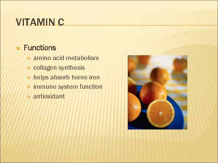 VITAMIN C Functions amino acid metabolism collagen synthesis helps absorb heme-iron immune system function