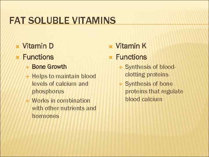 FAT SOLUBLE VITAMINS Vitamin D Functions Bone Growth Helps to maintain blood levels of