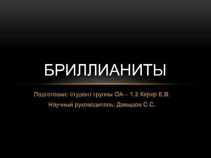 БРИЛЛИАНИТЫ Подготовил: студент группы ОА – 1. 2 Керер Е. В. Научный руководитель: Давыдов