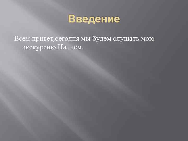 Введение Всем привет, сегодня мы будем слушать мою экскурсию. Начнём. 