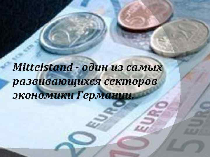 Mittelstand - один из самых развивающихся секторов экономики Германии. 