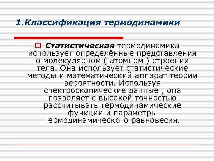 1. Классификация термодинамики o Статистическая термодинамика использует определённые представления о молекулярном ( атомном )