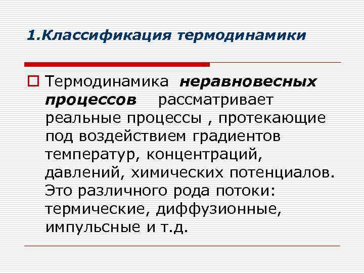 1. Классификация термодинамики o Термодинамика неравновесных процессов рассматривает реальные процессы , протекающие под воздействием