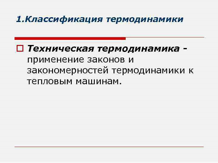 1. Классификация термодинамики o Техническая термодинамика применение законов и закономерностей термодинамики к тепловым машинам.